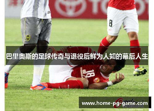 巴里奥斯的足球传奇与退役后鲜为人知的幕后人生