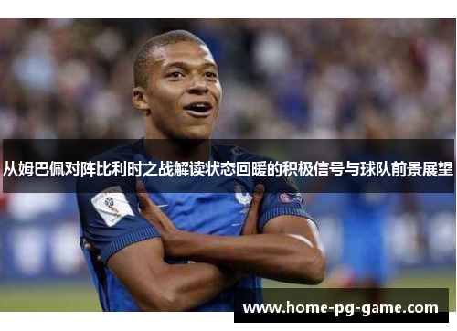 从姆巴佩对阵比利时之战解读状态回暖的积极信号与球队前景展望