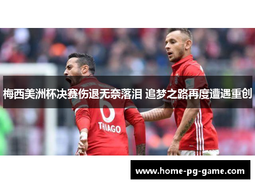 梅西美洲杯决赛伤退无奈落泪 追梦之路再度遭遇重创